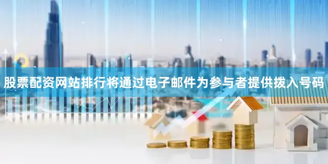 股票配资网站排行将通过电子邮件为参与者提供拨入号码