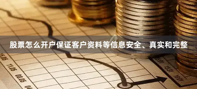 股票怎么开户保证客户资料等信息安全、真实和完整