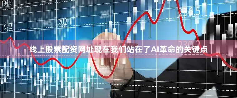 线上股票配资网址　　现在我们站在了AI革命的关键点