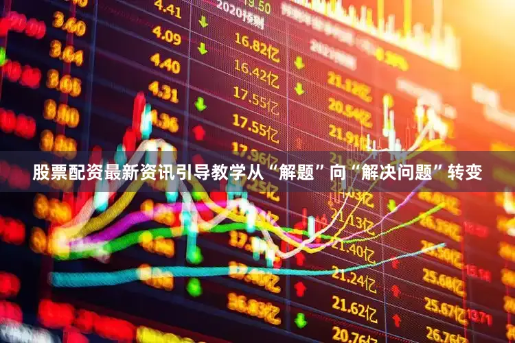 股票配资最新资讯引导教学从“解题”向“解决问题”转变