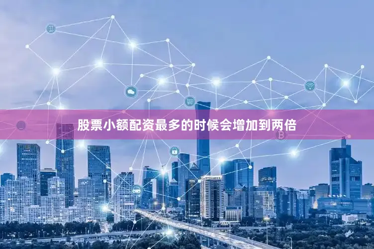 股票小额配资最多的时候会增加到两倍