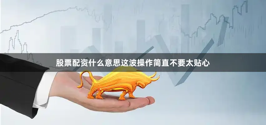 股票配资什么意思这波操作简直不要太贴心