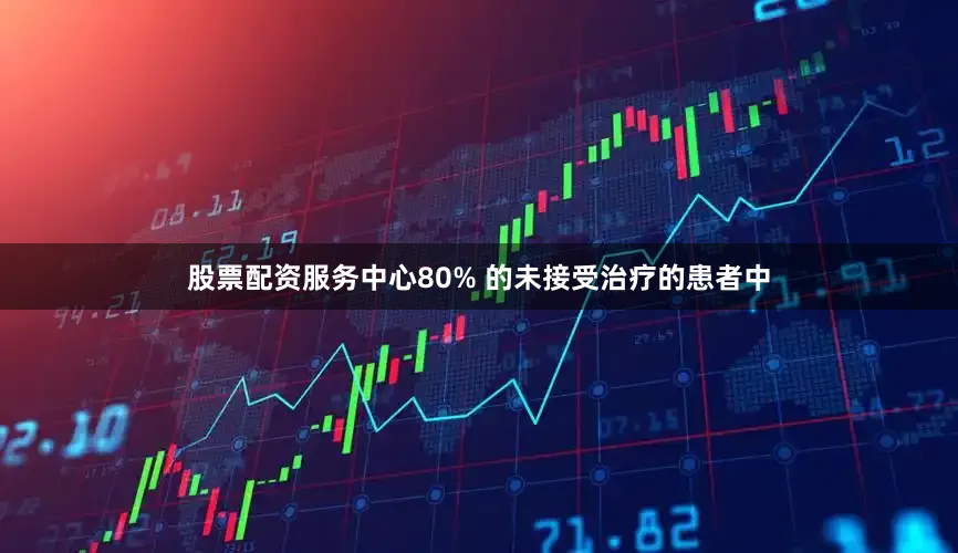 股票配资服务中心80% 的未接受治疗的患者中