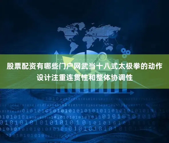股票配资有哪些门户网武当十八式太极拳的动作设计注重连贯性和整体协调性