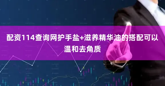 配资114查询网护手盐+滋养精华油的搭配可以温和去角质