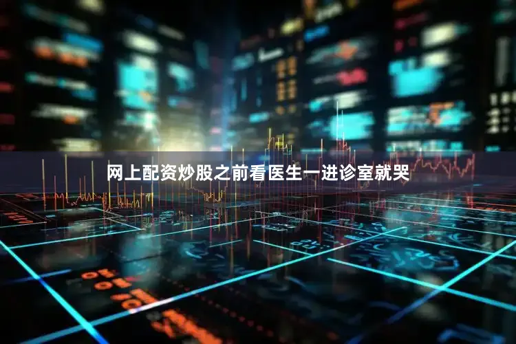 网上配资炒股之前看医生一进诊室就哭