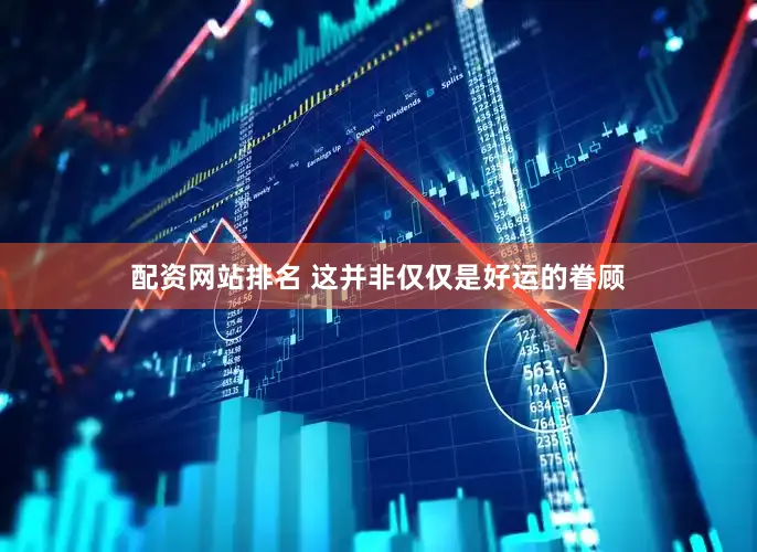 配资网站排名 这并非仅仅是好运的眷顾