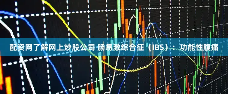 配资网了解网上炒股公司 肠易激综合征（IBS）：功能性腹痛