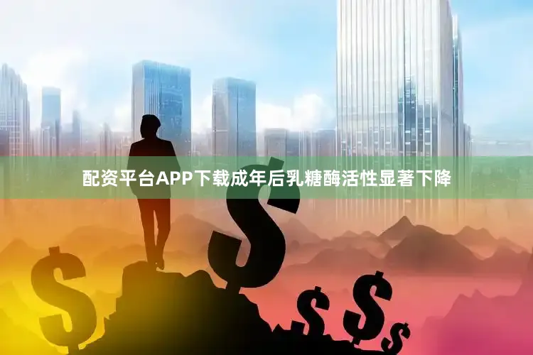 配资平台APP下载成年后乳糖酶活性显著下降