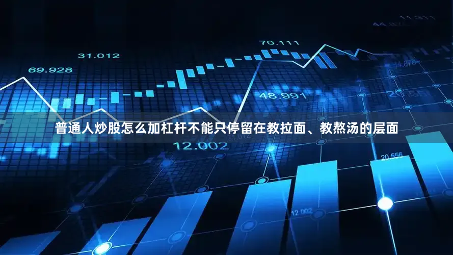 普通人炒股怎么加杠杆不能只停留在教拉面、教熬汤的层面