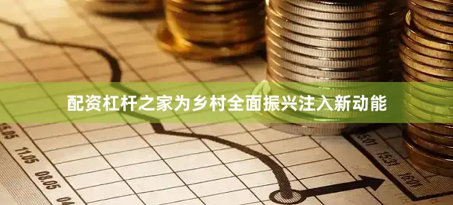 配资杠杆之家为乡村全面振兴注入新动能