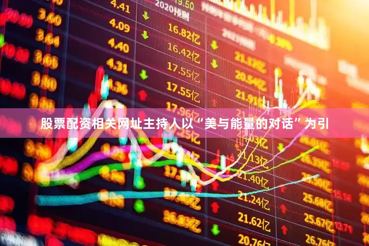 股票配资相关网址主持人以“美与能量的对话”为引