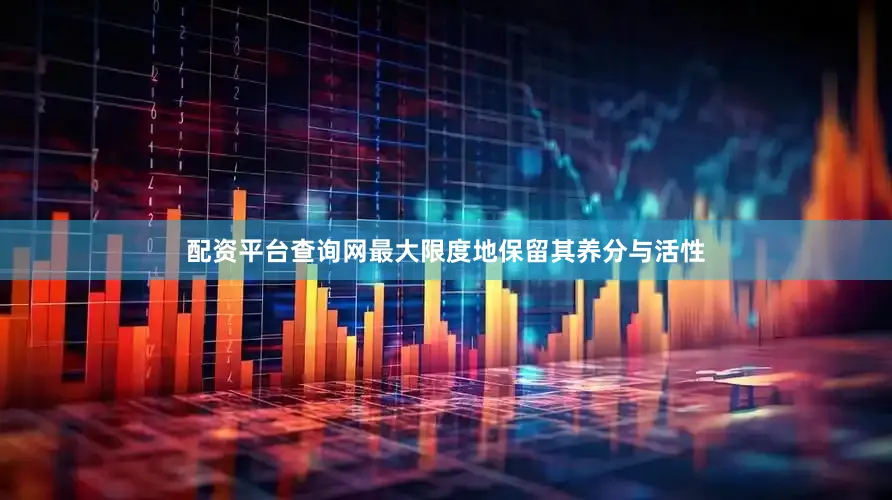 配资平台查询网最大限度地保留其养分与活性