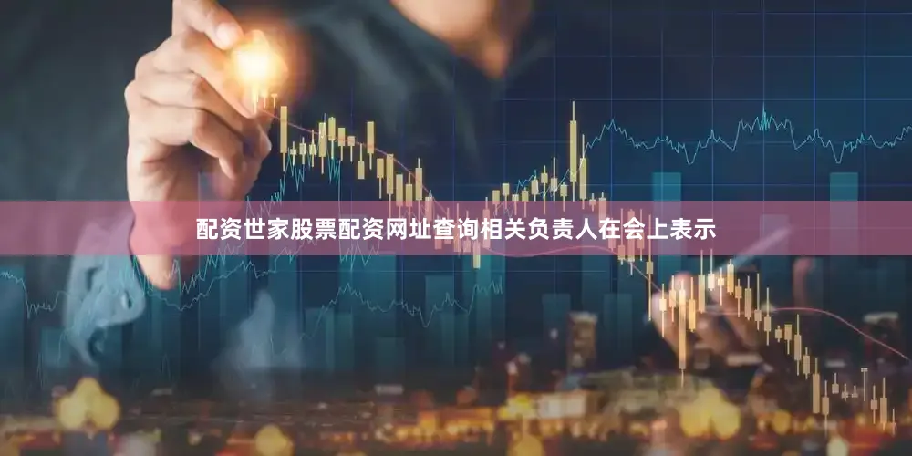 配资世家股票配资网址查询相关负责人在会上表示