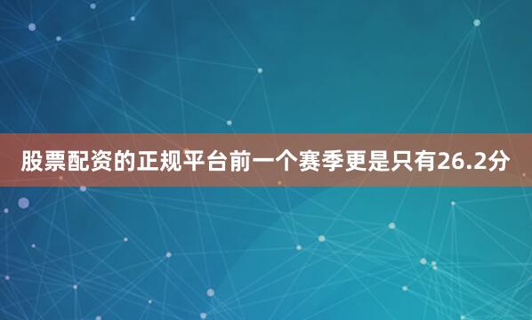 股票配资的正规平台前一个赛季更是只有26.2分