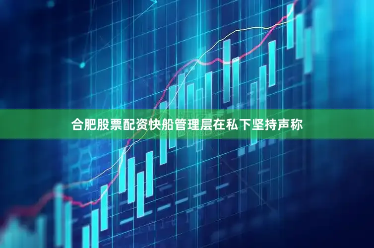 合肥股票配资快船管理层在私下坚持声称