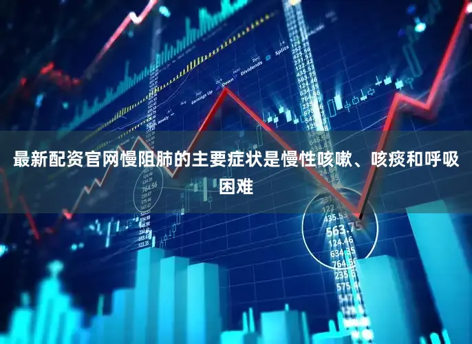 最新配资官网慢阻肺的主要症状是慢性咳嗽、咳痰和呼吸困难