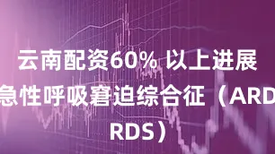 云南配资60% 以上进展为急性呼吸窘迫综合征（ARDS）