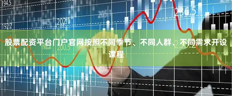股票配资平台门户官网按照不同季节、不同人群、不同需求开设课程