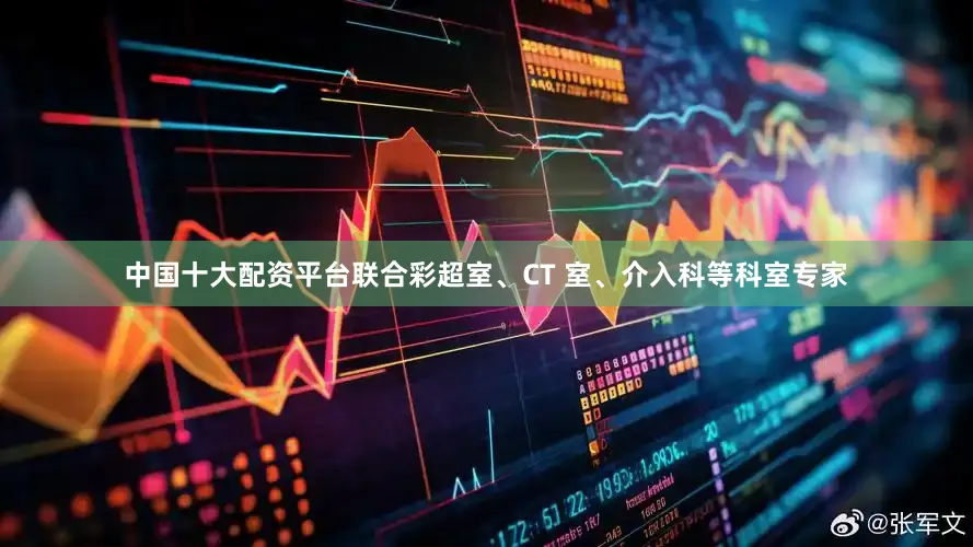 中国十大配资平台联合彩超室、CT 室、介入科等科室专家