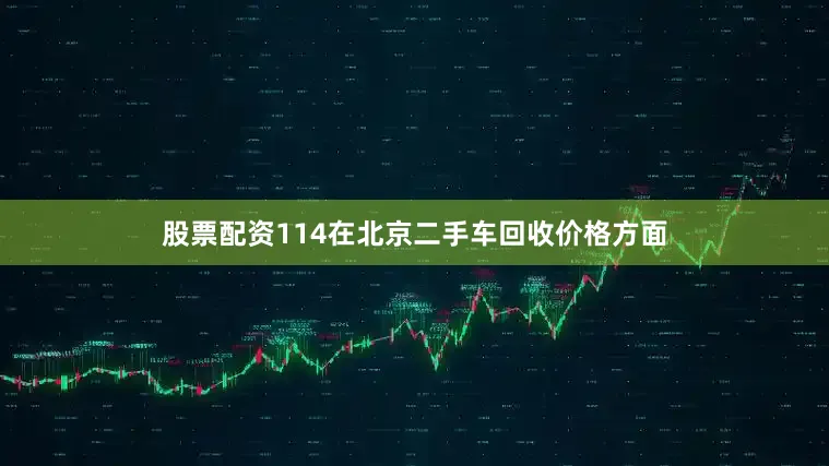 股票配资114在北京二手车回收价格方面